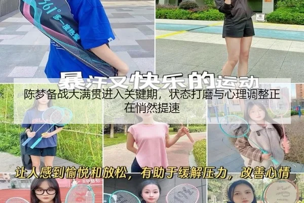 陈梦备战大满贯进入关键期，状态打磨与心理调整正在悄然提速